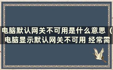 电脑默认网关不可用是什么意思（电脑显示默认网关不可用 经常需要修复）